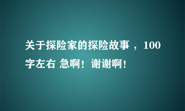 关于探险家的探险故事 ，100字左右 急啊！谢谢啊！