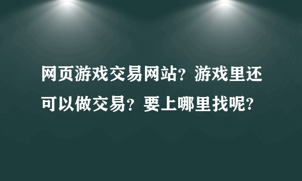 网页游戏交易网站？游戏里还可以做交易？要上哪里找呢?