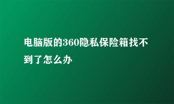 电脑版的360隐私保险箱找不到了怎么办