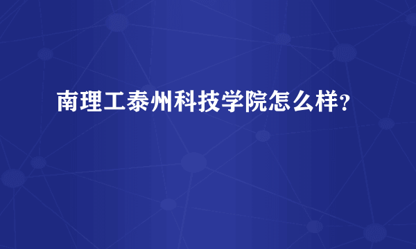 南理工泰州科技学院怎么样？