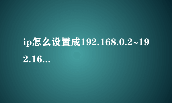 ip怎么设置成192.168.0.2~192.168.3.254