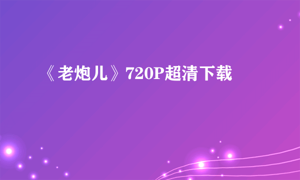 《老炮儿》720P超清下载