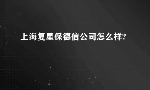 上海复星保德信公司怎么样?