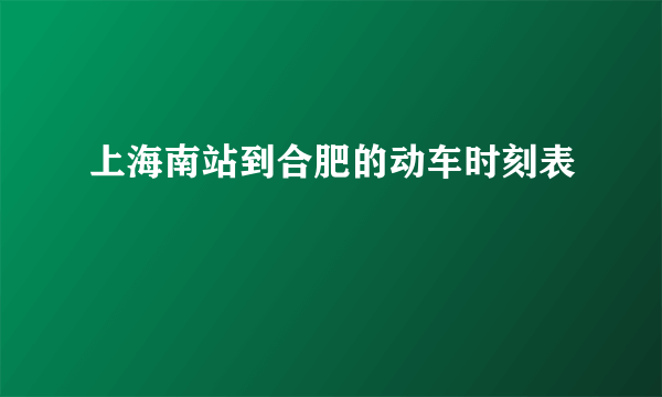 上海南站到合肥的动车时刻表