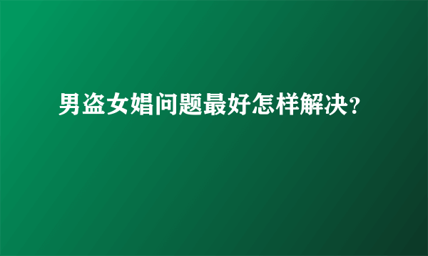 男盗女娼问题最好怎样解决？