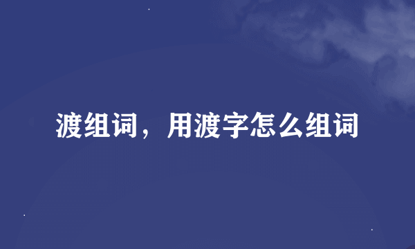 渡组词，用渡字怎么组词