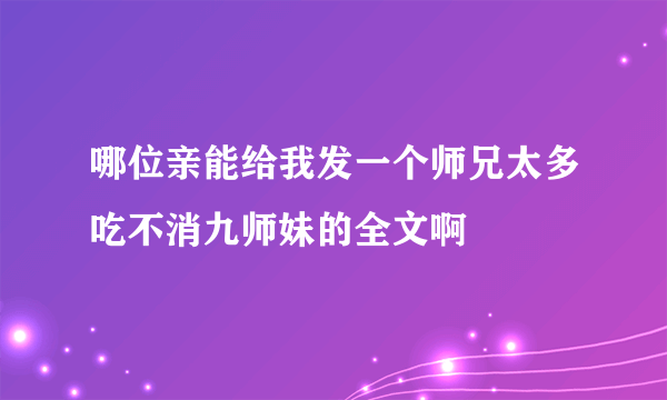 哪位亲能给我发一个师兄太多吃不消九师妹的全文啊