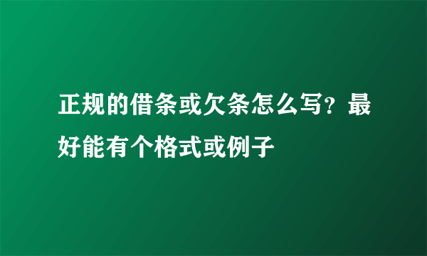 正规的借条或欠条怎么写？最好能有个格式或例子