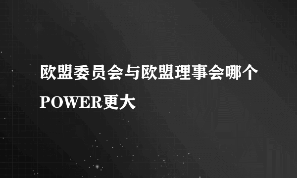 欧盟委员会与欧盟理事会哪个POWER更大