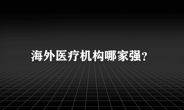 海外医疗机构哪家强？