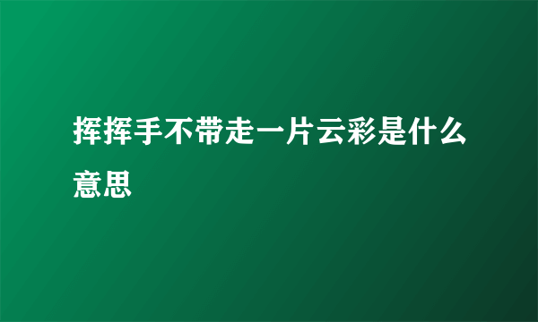 挥挥手不带走一片云彩是什么意思