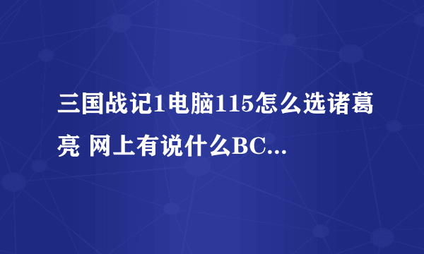 三国战记1电脑115怎么选诸葛亮 网上有说什么BCDDC 什么的也有吧按键改成JKIO什么的但全部都不行啊