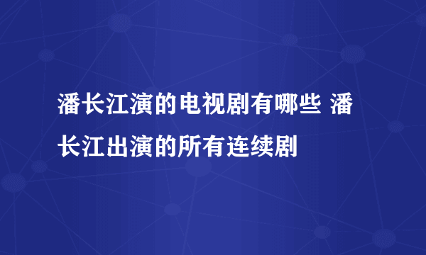 潘长江演的电视剧有哪些 潘长江出演的所有连续剧