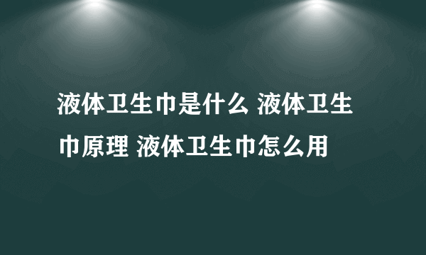 液体卫生巾是什么 液体卫生巾原理 液体卫生巾怎么用