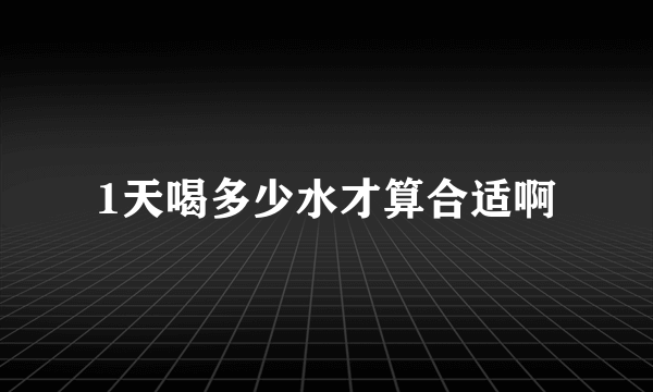 1天喝多少水才算合适啊