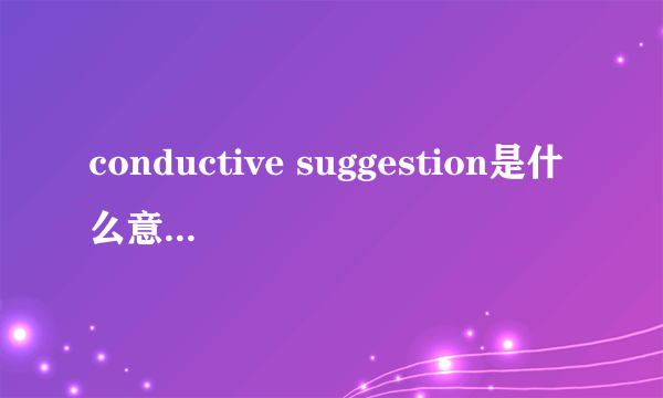 conductive suggestion是什么意思，是合理的意见的意思吗，可是conductive不是传导的意思么