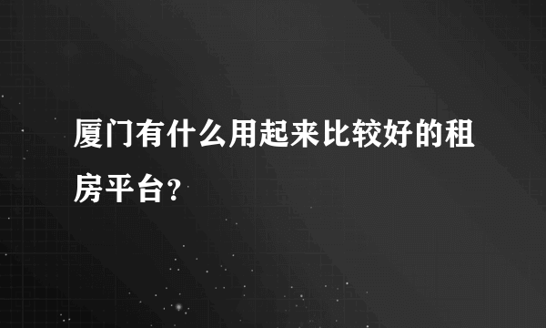 厦门有什么用起来比较好的租房平台？