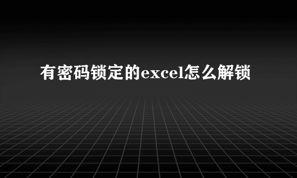 有密码锁定的excel怎么解锁