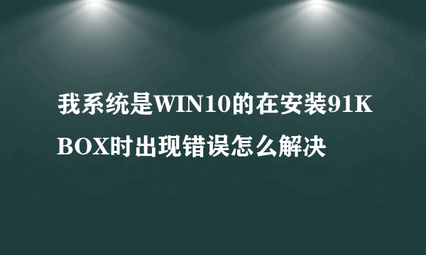 我系统是WIN10的在安装91KBOX时出现错误怎么解决