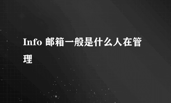 Info 邮箱一般是什么人在管理