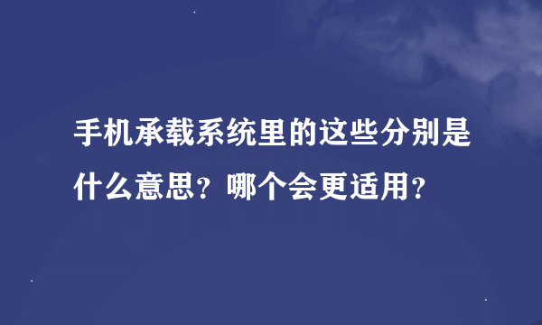 手机承载系统里的这些分别是什么意思？哪个会更适用？