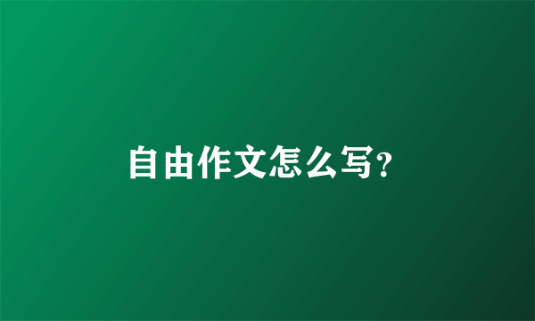 自由作文怎么写？