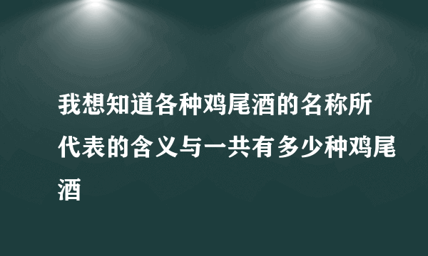 我想知道各种鸡尾酒的名称所代表的含义与一共有多少种鸡尾酒