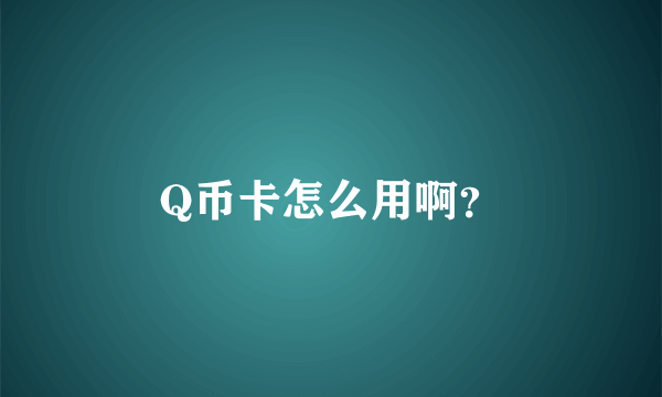 Q币卡怎么用啊？