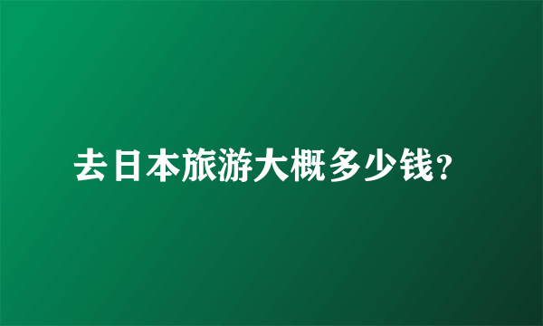 去日本旅游大概多少钱？