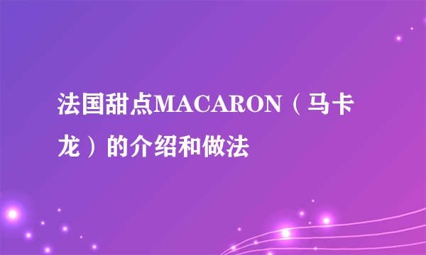 法国甜点MACARON（马卡龙）的介绍和做法