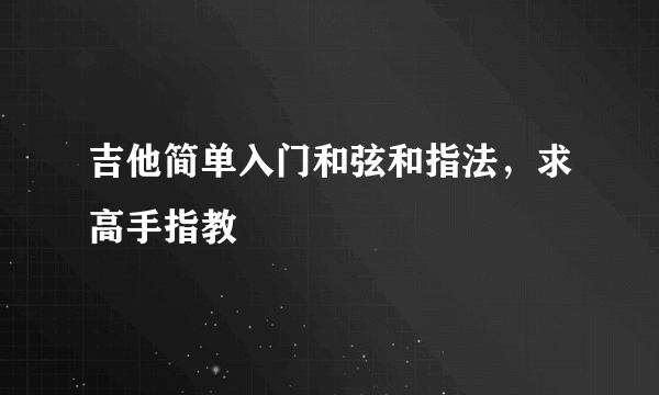 吉他简单入门和弦和指法，求高手指教