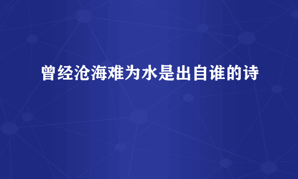 曾经沧海难为水是出自谁的诗