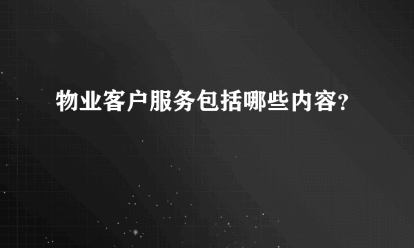 物业客户服务包括哪些内容？