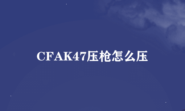 CFAK47压枪怎么压