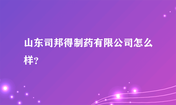 山东司邦得制药有限公司怎么样？