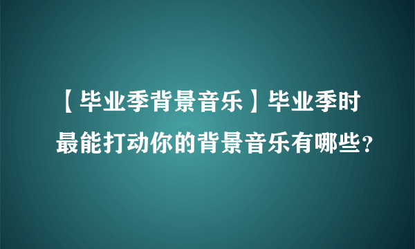 【毕业季背景音乐】毕业季时最能打动你的背景音乐有哪些？