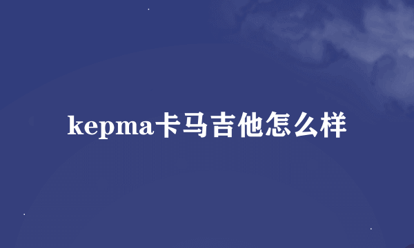 kepma卡马吉他怎么样