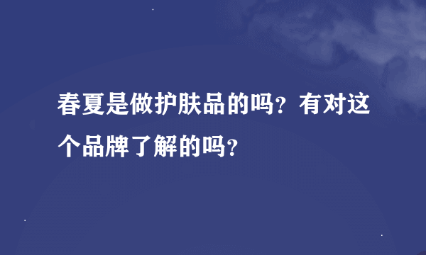 春夏是做护肤品的吗？有对这个品牌了解的吗？