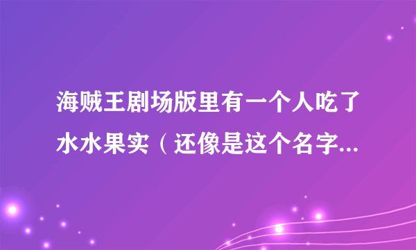 海贼王剧场版里有一个人吃了水水果实（还像是这个名字），那他到底怕不怕还啊？？？