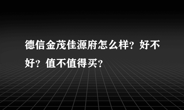 德信金茂佳源府怎么样？好不好？值不值得买？