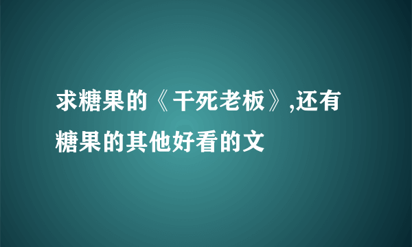 求糖果的《干死老板》,还有糖果的其他好看的文