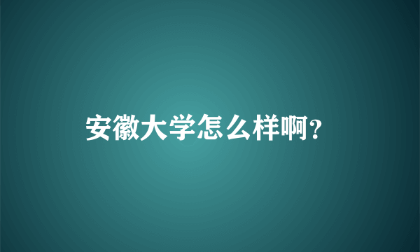 安徽大学怎么样啊？