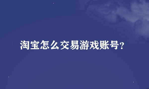 淘宝怎么交易游戏账号？