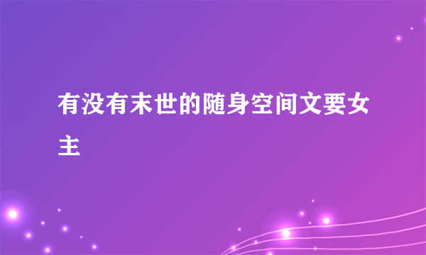 有没有末世的随身空间文要女主