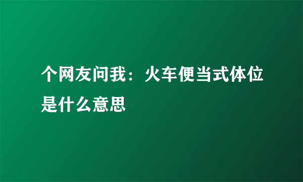 个网友问我：火车便当式体位是什么意思