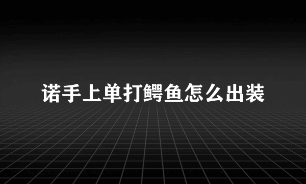 诺手上单打鳄鱼怎么出装