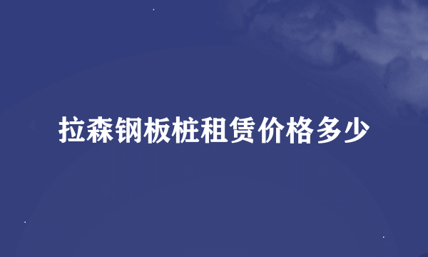 拉森钢板桩租赁价格多少