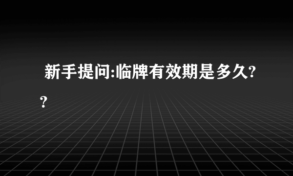  新手提问:临牌有效期是多久?？