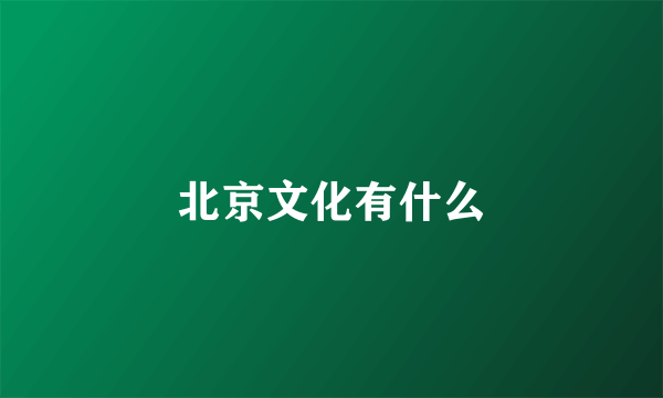 北京文化有什么