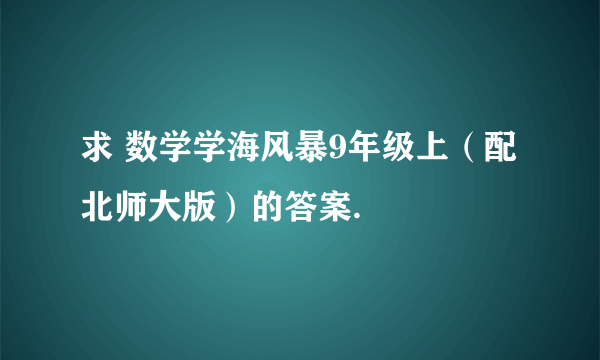 求 数学学海风暴9年级上（配北师大版）的答案.